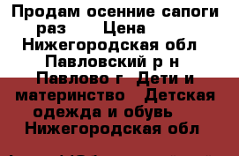 Продам осенние сапоги раз.24 › Цена ­ 250 - Нижегородская обл., Павловский р-н, Павлово г. Дети и материнство » Детская одежда и обувь   . Нижегородская обл.